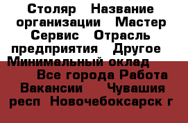 Столяр › Название организации ­ Мастер Сервис › Отрасль предприятия ­ Другое › Минимальный оклад ­ 50 000 - Все города Работа » Вакансии   . Чувашия респ.,Новочебоксарск г.